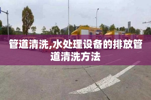 管道清洗,水处理设备的排放管道清洗方法