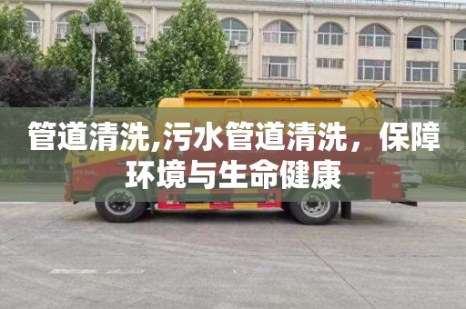 管道清洗,污水管道清洗，保障环境与生命健康