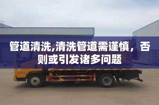 管道清洗,清洗管道需谨慎，否则或引发诸多问题