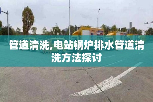 管道清洗,电站锅炉排水管道清洗方法探讨