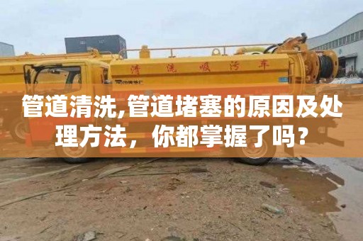 管道清洗,管道堵塞的原因及处理方法，你都掌握了吗？