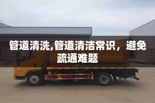 管道清洗,管道清洁常识，避免疏通难题