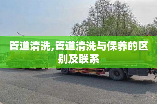 管道清洗,管道清洗与保养的区别及联系