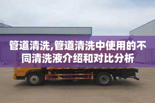 管道清洗,管道清洗中使用的不同清洗液介绍和对比分析