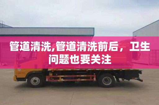 管道清洗,管道清洗前后，卫生问题也要关注