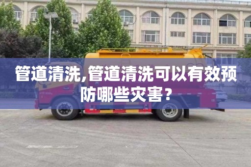 管道清洗,管道清洗可以有效预防哪些灾害？