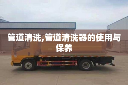 管道清洗,管道清洗器的使用与保养