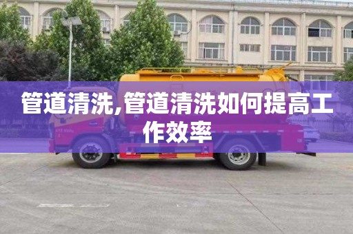 管道清洗,管道清洗如何提高工作效率