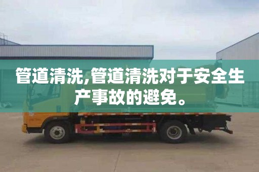 管道清洗,管道清洗对于安全生产事故的避免。