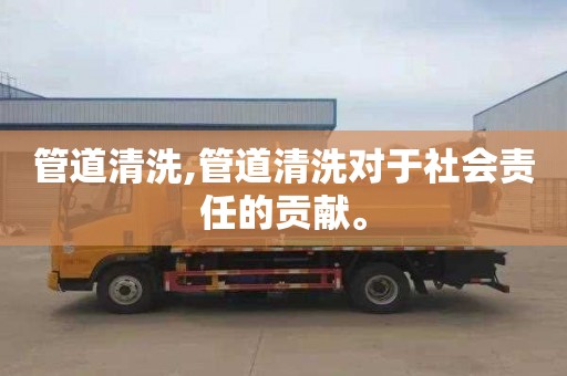 管道清洗,管道清洗对于社会责任的贡献。