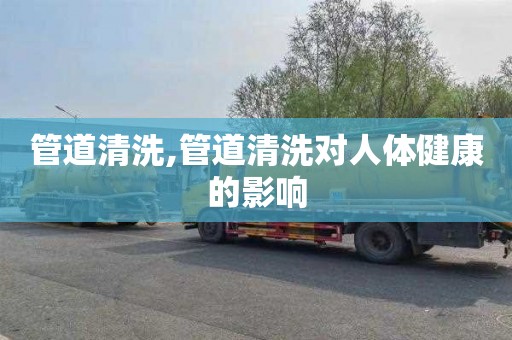 管道清洗,管道清洗对人体健康的影响