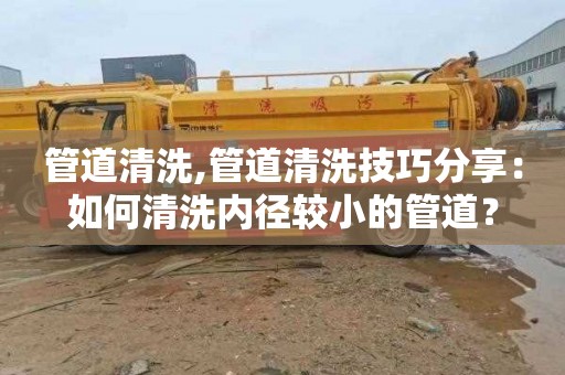 管道清洗,管道清洗技巧分享：如何清洗内径较小的管道？
