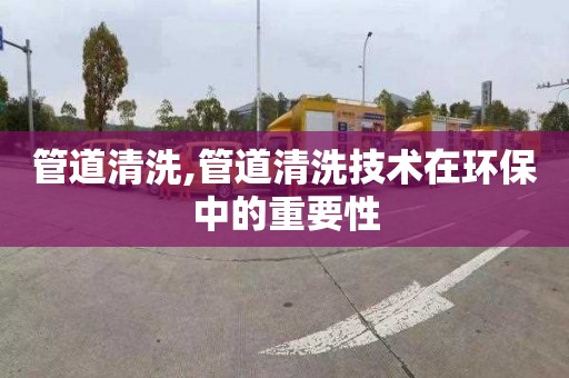 管道清洗,管道清洗技术在环保中的重要性