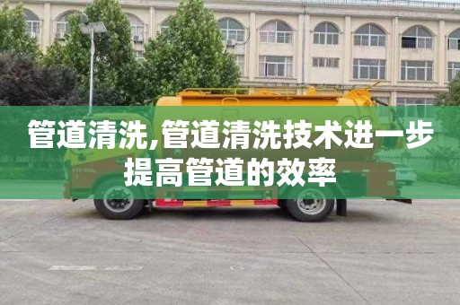 管道清洗,管道清洗技术进一步提高管道的效率