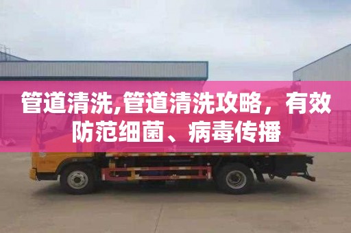 管道清洗,管道清洗攻略，有效防范细菌、病毒传播