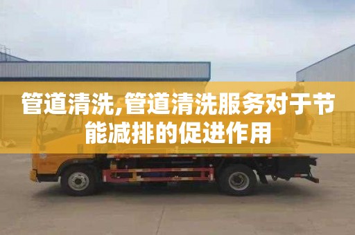 管道清洗,管道清洗服务对于节能减排的促进作用