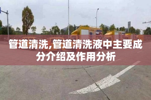 管道清洗,管道清洗液中主要成分介绍及作用分析