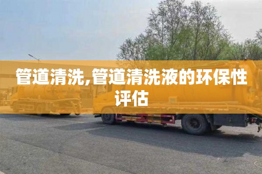 管道清洗,管道清洗液的环保性评估