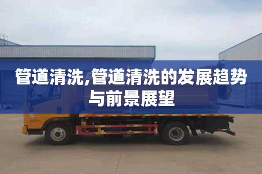 管道清洗,管道清洗的发展趋势与前景展望