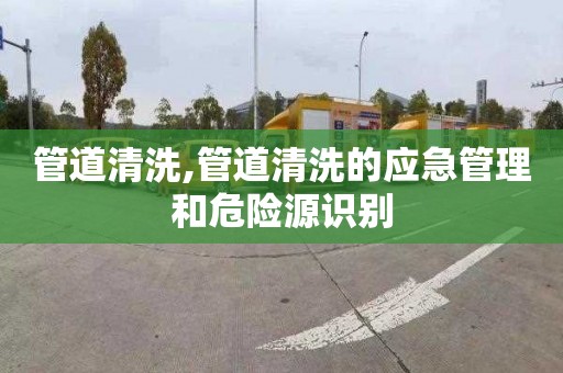 管道清洗,管道清洗的应急管理和危险源识别