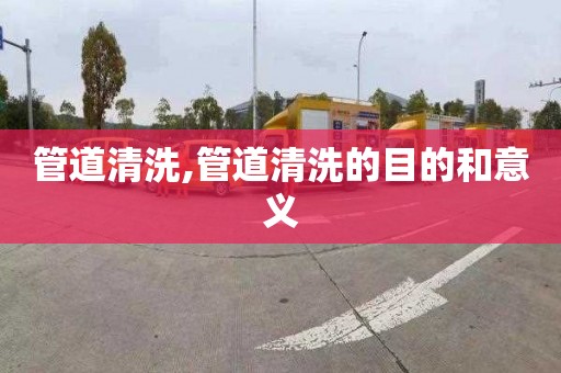 管道清洗,管道清洗的目的和意义