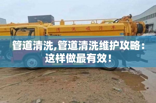 管道清洗,管道清洗维护攻略：这样做最有效！