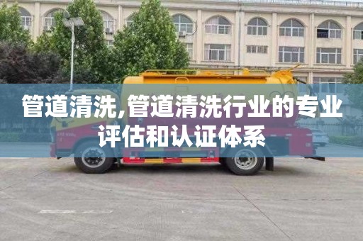 管道清洗,管道清洗行业的专业评估和认证体系