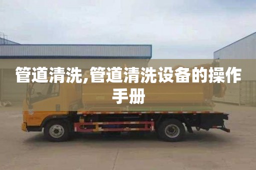 管道清洗,管道清洗设备的操作手册