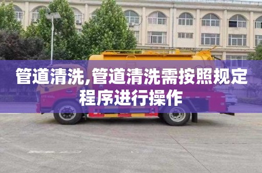 管道清洗,管道清洗需按照规定程序进行操作