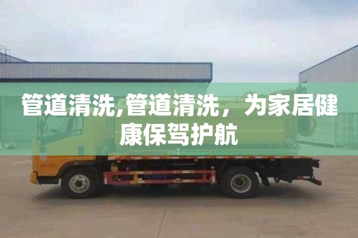 管道清洗,管道清洗，为家居健康保驾护航