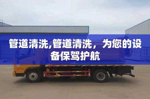 管道清洗,管道清洗，为您的设备保驾护航