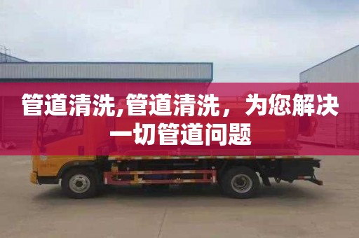 管道清洗,管道清洗，为您解决一切管道问题