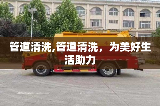 管道清洗,管道清洗，为美好生活助力