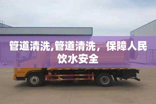 管道清洗,管道清洗，保障人民饮水安全
