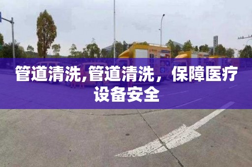 管道清洗,管道清洗，保障医疗设备安全