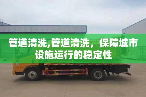 管道清洗,管道清洗，保障城市设施运行的稳定性