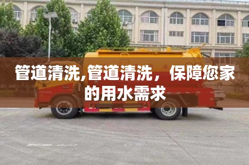 管道清洗,管道清洗，保障您家的用水需求
