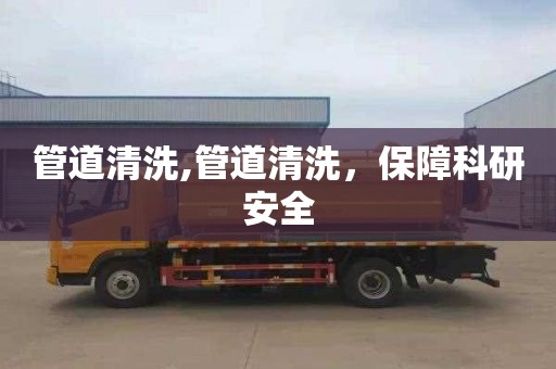 管道清洗,管道清洗，保障科研安全