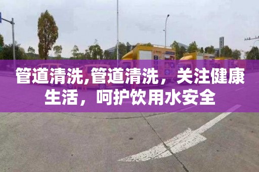 管道清洗,管道清洗，关注健康生活，呵护饮用水安全