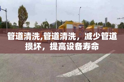 管道清洗,管道清洗，减少管道损坏，提高设备寿命