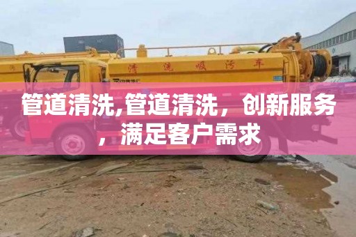 管道清洗,管道清洗，创新服务，满足客户需求