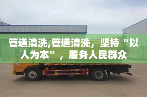 管道清洗,管道清洗，坚持“以人为本”，服务人民群众