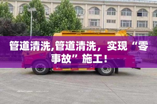 管道清洗,管道清洗，实现“零事故”施工！