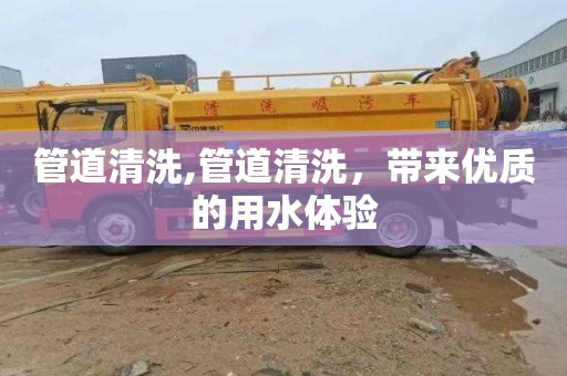 管道清洗,管道清洗，带来优质的用水体验