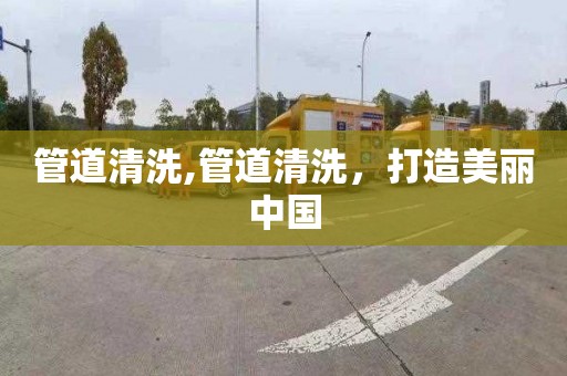 管道清洗,管道清洗，打造美丽中国