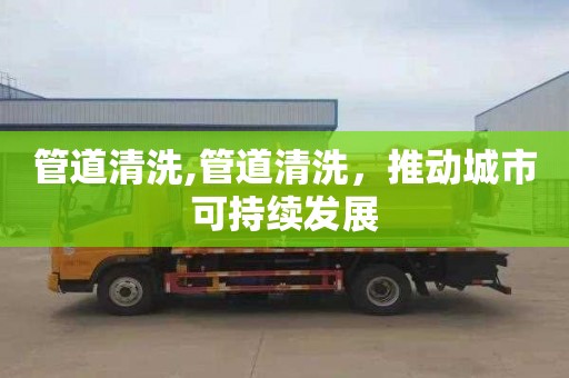 管道清洗,管道清洗，推动城市可持续发展