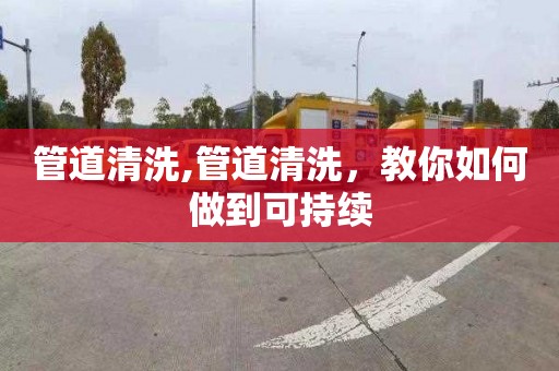 管道清洗,管道清洗，教你如何做到可持续
