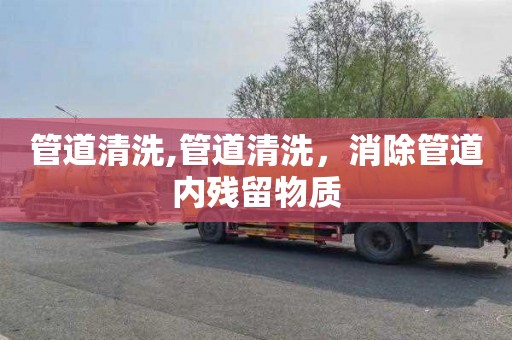 管道清洗,管道清洗，消除管道内残留物质
