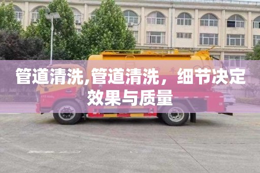 管道清洗,管道清洗，细节决定效果与质量