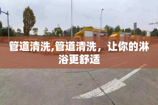 管道清洗,管道清洗，让你的淋浴更舒适